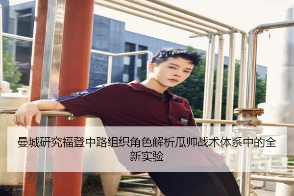 曼城研究福登中路组织角色解析瓜帅战术体系中的全新实验