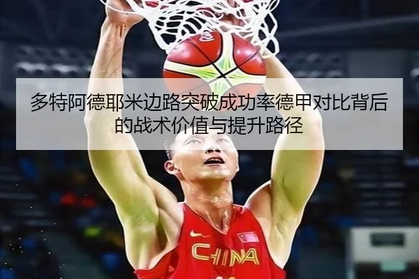 多特阿德耶米边路突破成功率德甲对比背后的战术价值与提升路径